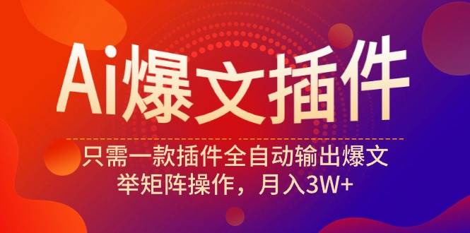 Ai爆文插件，只需一款插件全自动输出爆文，举矩阵操作，月入3W+云创网-网创项目资源站-副业项目-创业项目-搞钱项目云创网