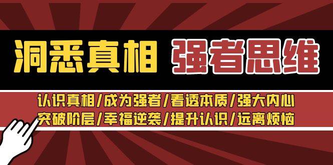 洞悉真相 强者-思维：认识真相/成为强者/看透本质/强大内心/提升认识云创网-网创项目资源站-副业项目-创业项目-搞钱项目云创网