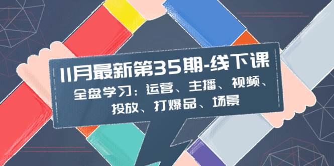 11月最新-35期-线下课：全盘学习：运营、主播、视频、投放、打爆品、场景云创网-网创项目资源站-副业项目-创业项目-搞钱项目云创网