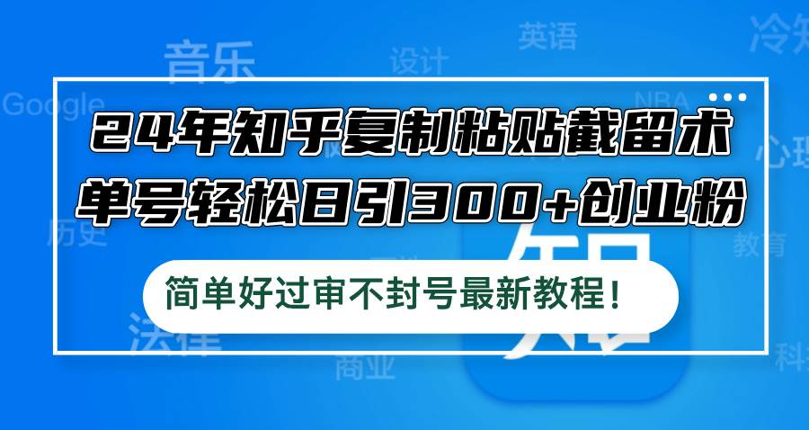 24年知乎复制粘贴截留术，单号轻松日引300+创业粉，简单好过审不封号最…云创网-网创项目资源站-副业项目-创业项目-搞钱项目云创网