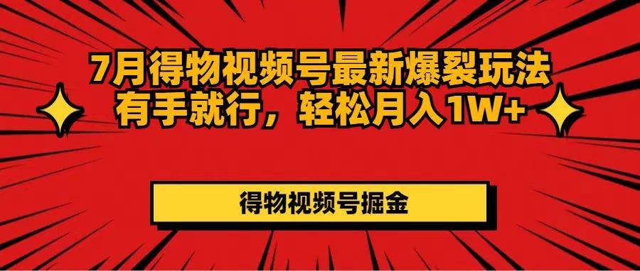 7月得物视频号最新爆裂玩法有手就行，轻松月入1W+云创网-网创项目资源站-副业项目-创业项目-搞钱项目云创网