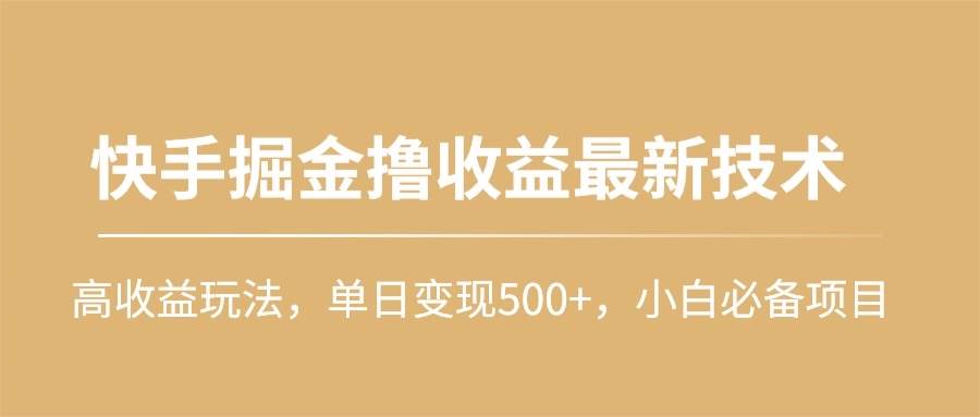 快手掘金撸收益最新技术，高收益玩法，单日变现500+，小白必备项目云创网-网创项目资源站-副业项目-创业项目-搞钱项目云创网