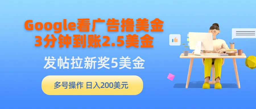 Google看广告撸美金，3分钟到账2.5美金，发帖拉新5美金，多号操作，日入…云创网-网创项目资源站-副业项目-创业项目-搞钱项目云创网