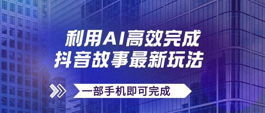 抖音故事最新玩法，通过AI一键生成文案和视频，日收入500+一部手机即可完成云创网-网创项目资源站-副业项目-创业项目-搞钱项目云创网