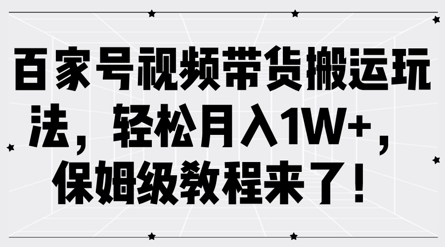 百家号视频带货搬运玩法，轻松月入1W+，保姆级教程来了！云创网-网创项目资源站-副业项目-创业项目-搞钱项目云创网