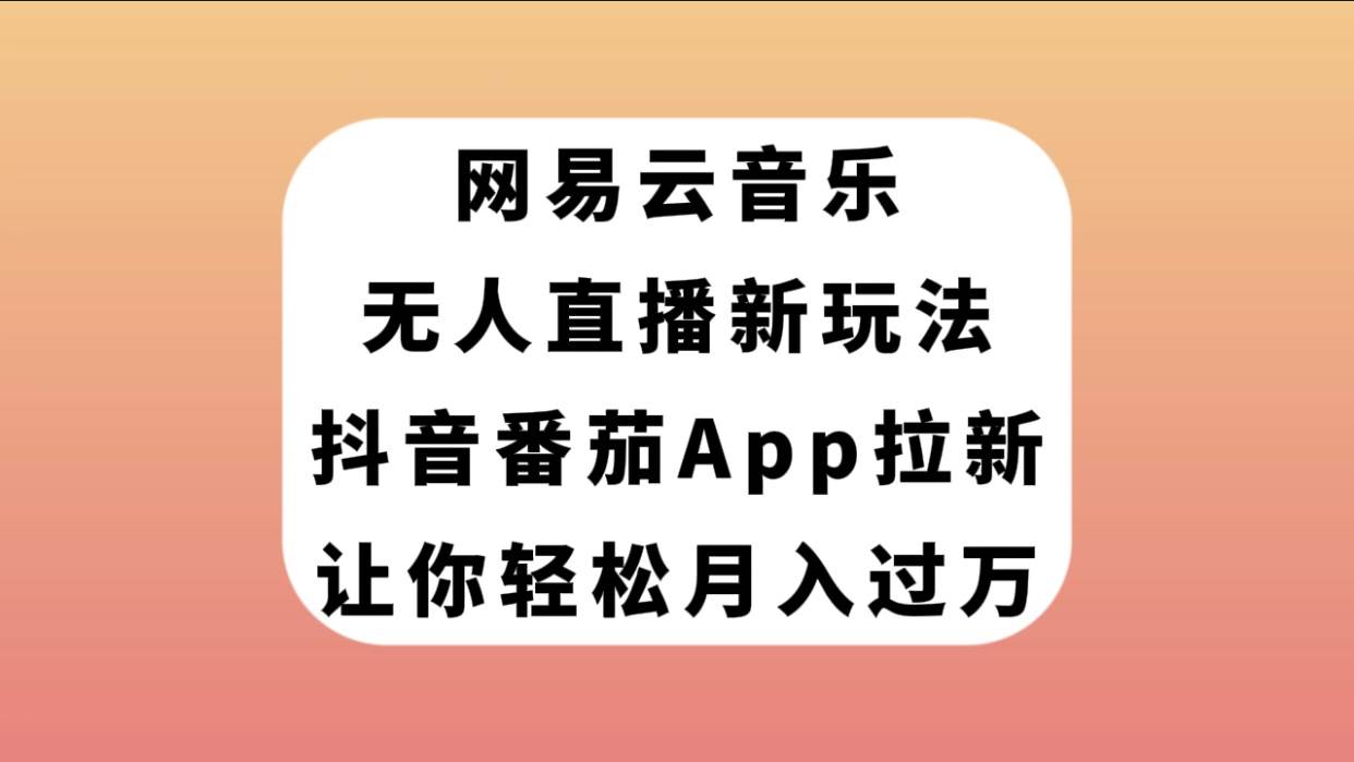 网易云音乐无人直播新玩法，抖音番茄APP拉新，让你轻松月入过万云创网-网创项目资源站-副业项目-创业项目-搞钱项目云创网