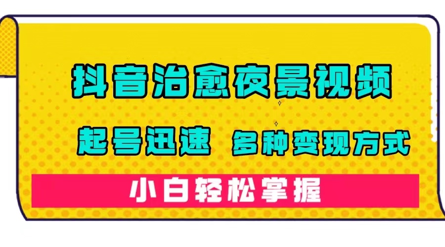 抖音治愈系夜景视频，起号迅速，多种变现方式，小白轻松掌握（附120G素材）云创网-网创项目资源站-副业项目-创业项目-搞钱项目云创网