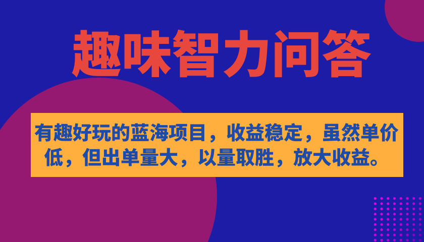 有趣好玩的蓝海项目，趣味智力问答，收益稳定，虽然客单价低，但出单量大云创网-网创项目资源站-副业项目-创业项目-搞钱项目云创网