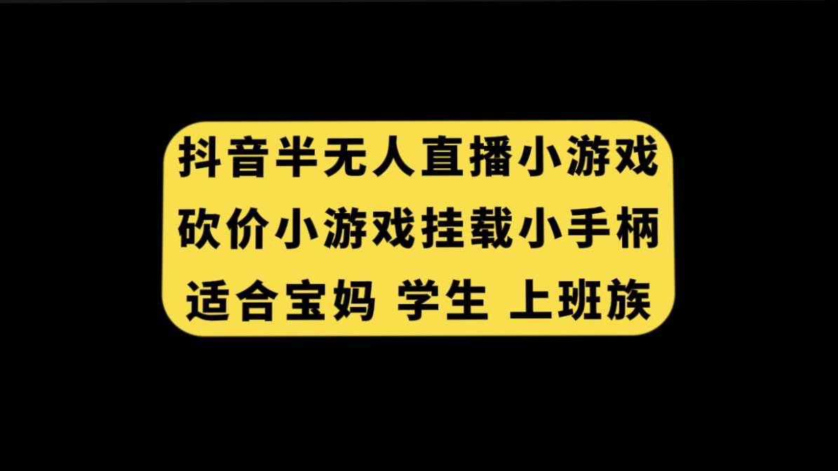 抖音半无人直播砍价小游戏，挂载游戏小手柄， 适合宝妈 学生 上班族云创网-网创项目资源站-副业项目-创业项目-搞钱项目云创网