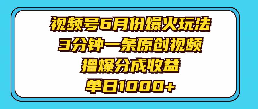 视频号6月份爆火玩法，3分钟一条原创视频，撸爆分成收益，单日1000+云创网-网创项目资源站-副业项目-创业项目-搞钱项目云创网