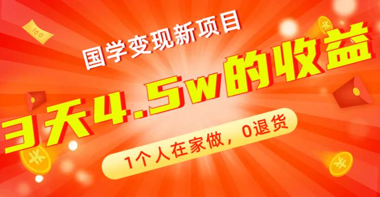 全新蓝海，国学变现新项目，1个人在家做，0退货，3天4.5w收益【178G资料】云创网-网创项目资源站-副业项目-创业项目-搞钱项目云创网