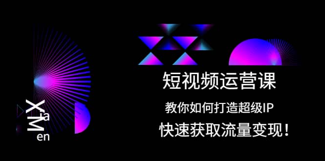 短视频运营课：教你如何打造超级IP，快速获取流量变现网创吧-网创项目资源站-副业项目-创业项目-搞钱项目云创网