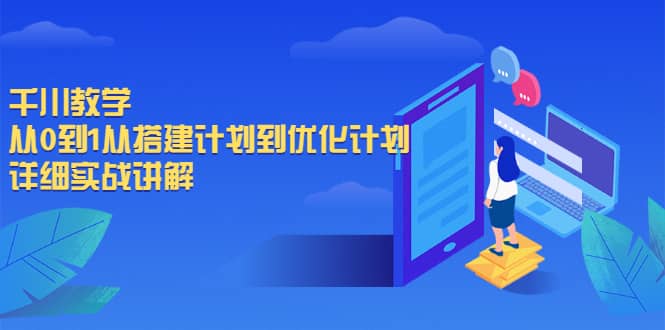 千川教学，从0到1从搭建计划到优化计划，详细实战讲解网创吧-网创项目资源站-副业项目-创业项目-搞钱项目云创网