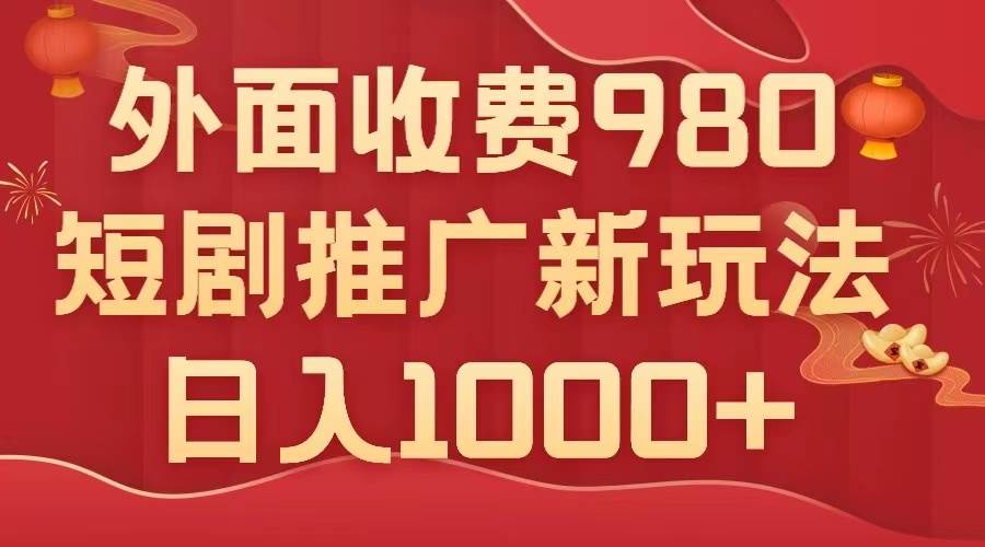 外面收费980，短剧推广最新搬运玩法，几分钟一个作品，日入1000+云创网-网创项目资源站-副业项目-创业项目-搞钱项目云创网