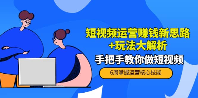 短视频运营赚钱新思路+玩法大解析：手把手教你做短视频【PETER最新更新中】云创网-网创项目资源站-副业项目-创业项目-搞钱项目云创网