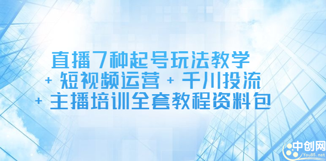 直播7种起号玩法教学+短视频运营+千川投流+主播培训全套教程资料包网创吧-网创项目资源站-副业项目-创业项目-搞钱项目云创网