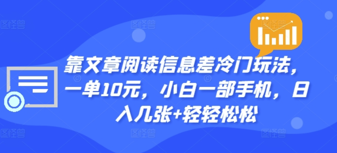 靠文章阅读信息差冷门玩法，一单十元，轻松做到日入2000+云创网-网创项目资源站-副业项目-创业项目-搞钱项目云创网