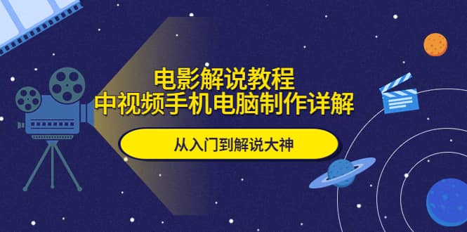 电影解说教程，中视频手机电脑制作详解，从入门到解说大神云创网-网创项目资源站-副业项目-创业项目-搞钱项目云创网