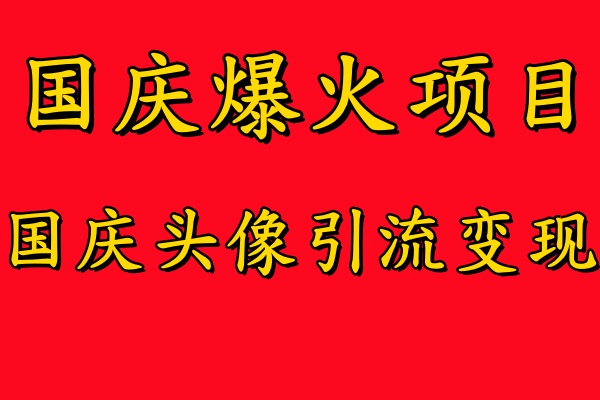 国庆爆火风口项目——国庆头像引流变现，零门槛高收益，小白也能起飞云创网-网创项目资源站-副业项目-创业项目-搞钱项目云创网