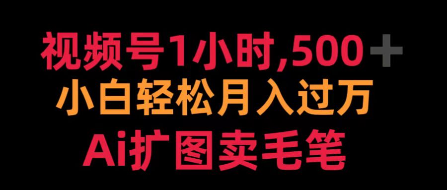 视频号1小时，500＋ 小白轻松月入过万 Ai扩图卖毛笔云创网-网创项目资源站-副业项目-创业项目-搞钱项目云创网