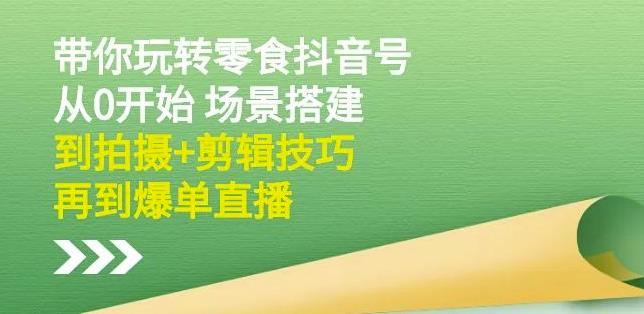 隋校长带你玩转抖音零食号：从0开始场景搭建，到拍摄+剪辑技巧，再到爆单直播云创网-网创项目资源站-副业项目-创业项目-搞钱项目云创网