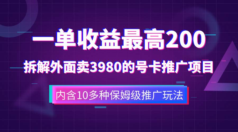 一单收益200+拆解外面卖3980手机号卡推广项目（内含10多种保姆级推广玩法）云创网-网创项目资源站-副业项目-创业项目-搞钱项目云创网