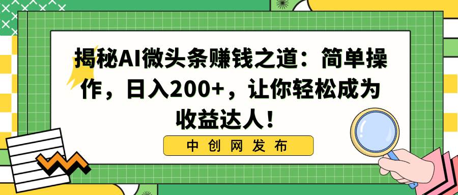 揭秘AI微头条赚钱之道：简单操作，日入200+，让你轻松成为收益达人！云创网-网创项目资源站-副业项目-创业项目-搞钱项目云创网