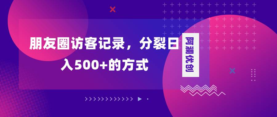 朋友圈访客记录，分裂日入500+，变现加分裂云创网-网创项目资源站-副业项目-创业项目-搞钱项目云创网