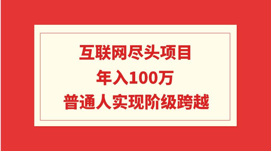 互联网尽头项目：年入100W，普通人实现阶级跨越云创网-网创项目资源站-副业项目-创业项目-搞钱项目云创网