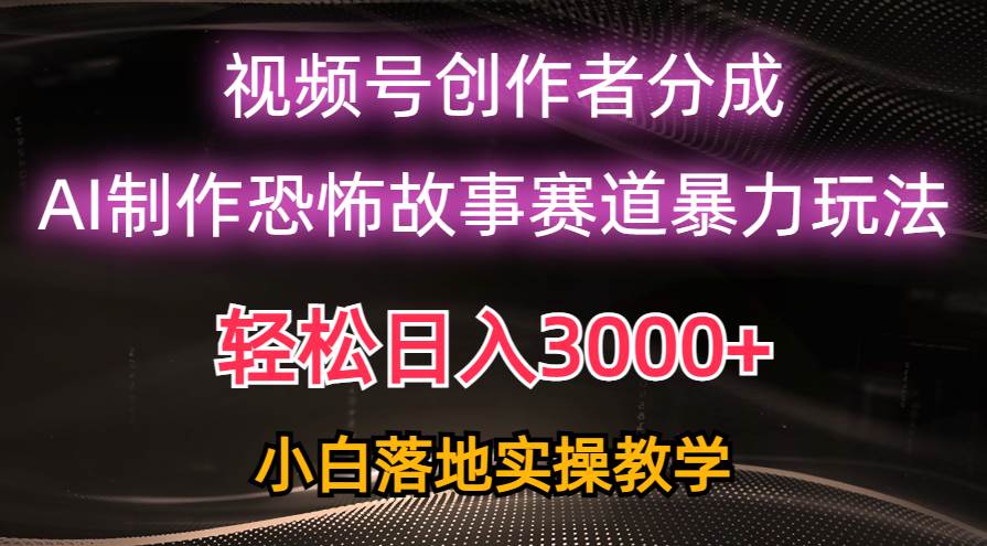 日入3000+，视频号AI恐怖故事赛道暴力玩法，轻松过原创，小白也能轻松上手云创网-网创项目资源站-副业项目-创业项目-搞钱项目云创网