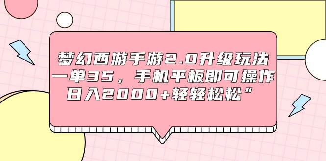 梦幻西游手游2.0升级玩法，一单35，手机平板即可操作，日入2000+轻轻松松”云创网-网创项目资源站-副业项目-创业项目-搞钱项目云创网