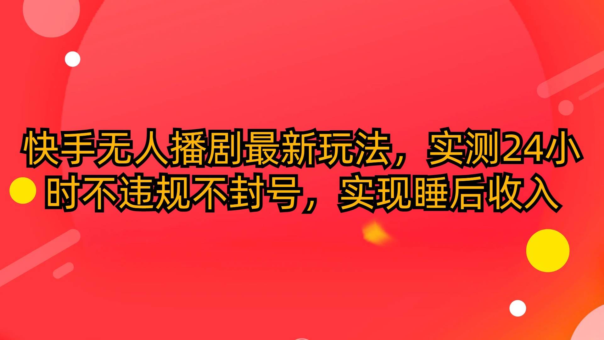 快手无人播剧最新玩法，实测24小时不违规不封号，实现睡后收入云创网-网创项目资源站-副业项目-创业项目-搞钱项目云创网