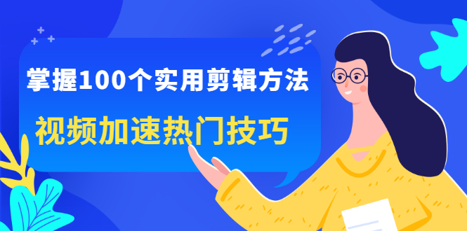 掌握100个实用剪辑方法，让你的视频加速热门，价值999元网创吧-网创项目资源站-副业项目-创业项目-搞钱项目云创网