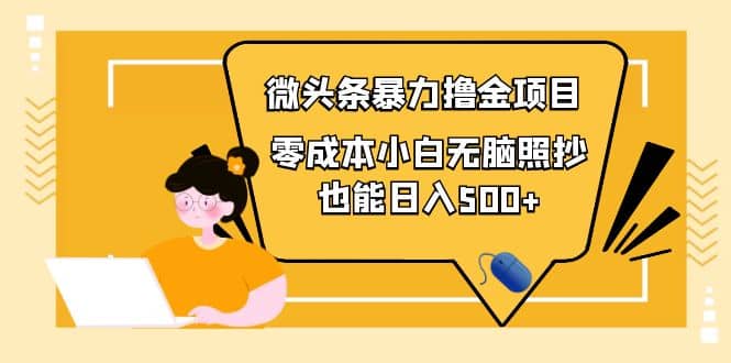 人人都能操作的微头条最新暴力撸金项目，零成本小白无脑搬运云创网-网创项目资源站-副业项目-创业项目-搞钱项目云创网