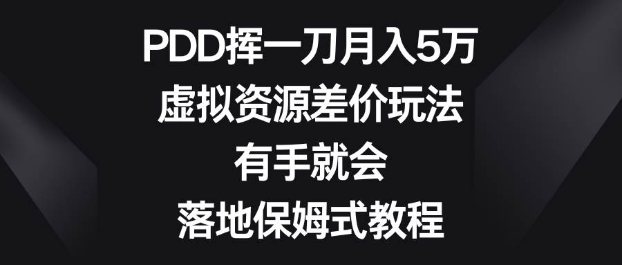 PDD挥一刀月入5万，虚拟资源差价玩法，有手就会，落地保姆式教程云创网-网创项目资源站-副业项目-创业项目-搞钱项目云创网