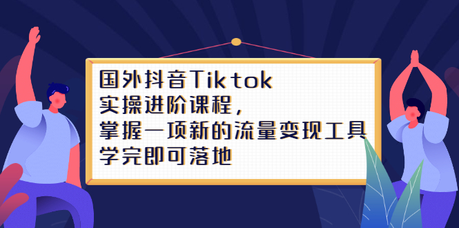 Tiktok实操进阶课程，掌握一项新的流量变现工具，学完即可落地网创吧-网创项目资源站-副业项目-创业项目-搞钱项目云创网