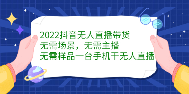 2022抖音无人直播带货，无需场景，无需主播，无需样品一台手机干无人直播网创吧-网创项目资源站-副业项目-创业项目-搞钱项目云创网