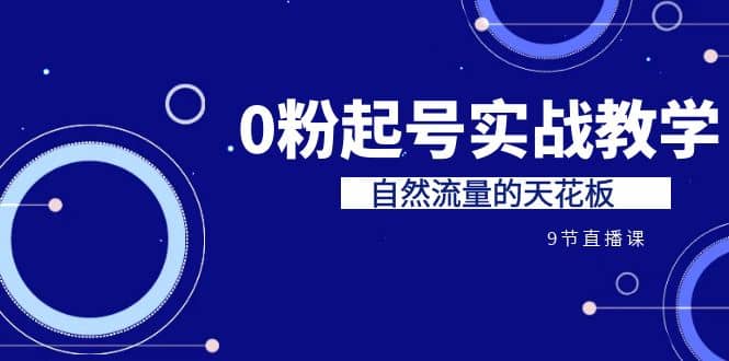 某收费培训7-8月课程：0粉起号实战教学，自然流量的天花板（9节）云创网-网创项目资源站-副业项目-创业项目-搞钱项目云创网