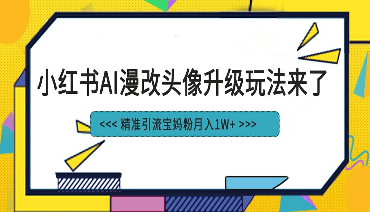 小红书最新AI漫改头像项目，精准引流宝妈粉，月入1w+云创网-网创项目资源站-副业项目-创业项目-搞钱项目云创网