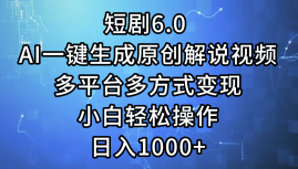 一键生成原创解说视频I，短剧6.0 AI，小白轻松操作，日入1000+，多平台多方式变现云创网-网创项目资源站-副业项目-创业项目-搞钱项目云创网