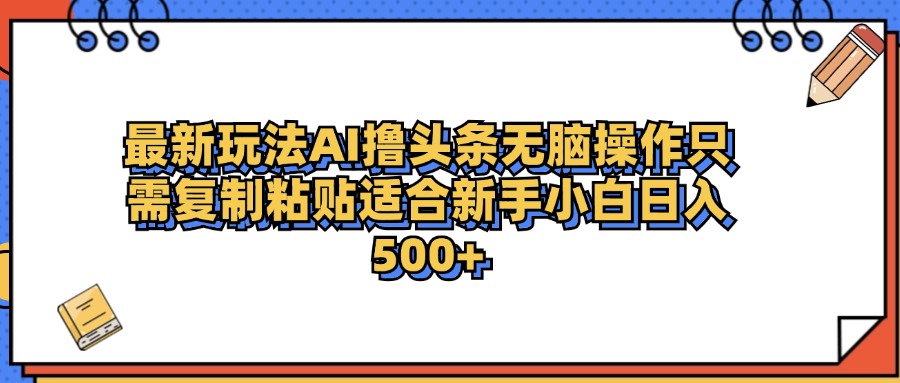 最新AI头条撸收益，日入500＋  只需无脑粘贴复制云创网-网创项目资源站-副业项目-创业项目-搞钱项目云创网