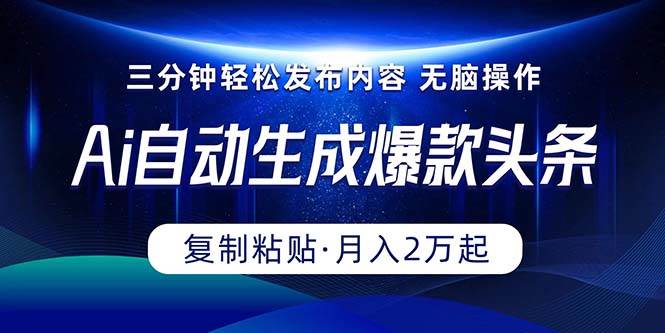 Ai一键自动生成爆款头条，三分钟快速生成，复制粘贴即可完成， 月入2万+云创网-网创项目资源站-副业项目-创业项目-搞钱项目云创网