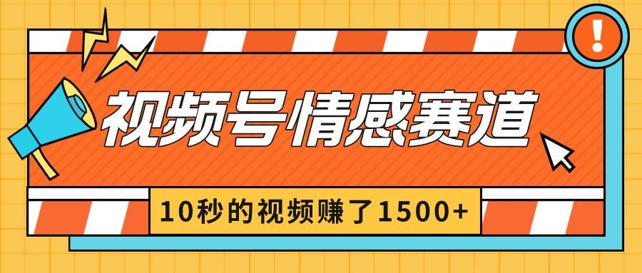 2024最新视频号创作者分成暴利玩法-情感赛道，10秒视频赚了1500+云创网-网创项目资源站-副业项目-创业项目-搞钱项目云创网