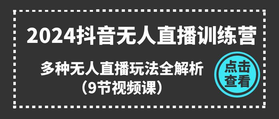 2024抖音无人直播训练营，多种无人直播玩法全解析（9节视频课）云创网-网创项目资源站-副业项目-创业项目-搞钱项目云创网