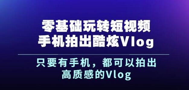 杨精坤零基础玩转短视频手机拍出酷炫Vlog，只要有手机就可以拍出高质感的Vlog网创吧-网创项目资源站-副业项目-创业项目-搞钱项目云创网