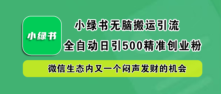 小绿书小白无脑搬运引流，全自动日引500精准创业粉，微信生态内又一个闷声发财的机会云创网-网创项目资源站-副业项目-创业项目-搞钱项目云创网