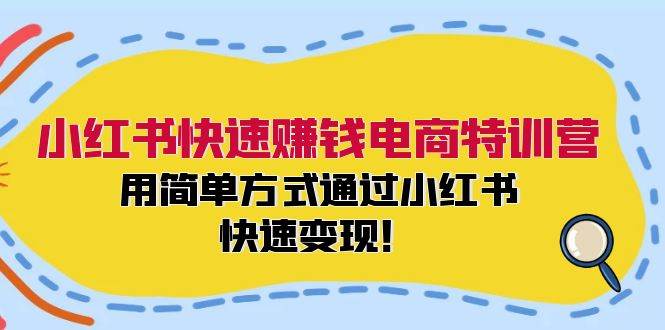 小红书快速赚钱电商特训营：用简单方式通过小红书快速变现！云创网-网创项目资源站-副业项目-创业项目-搞钱项目云创网