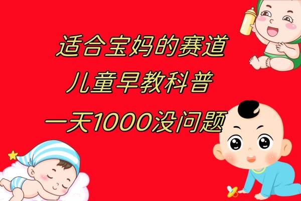 儿童早教科普，一单29.9–49.9，一天1000问题不大云创网-网创项目资源站-副业项目-创业项目-搞钱项目云创网