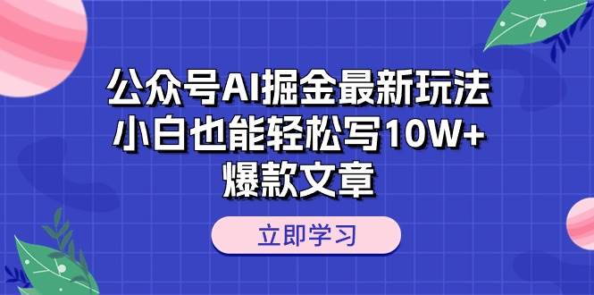 公众号AI掘金最新玩法，小白也能轻松写10W+爆款文章云创网-网创项目资源站-副业项目-创业项目-搞钱项目云创网