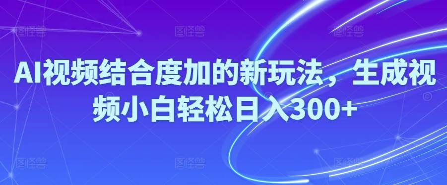 Ai视频结合度加的新玩法,生成视频小白轻松日入300+云创网-网创项目资源站-副业项目-创业项目-搞钱项目云创网